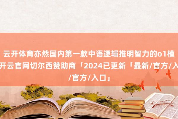 云开体育亦然国内第一款中语逻辑推明智力的o1模子-开云官网切尔西赞助商「2024已更新「最新/官方/入口」