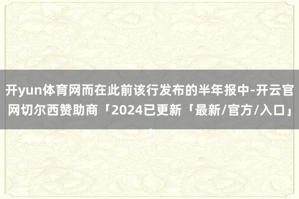 开yun体育网而在此前该行发布的半年报中-开云官网切尔西赞助商「2024已更新「最新/官方/入口」