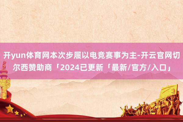 开yun体育网本次步履以电竞赛事为主-开云官网切尔西赞助商「2024已更新「最新/官方/入口」