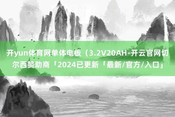 开yun体育网单体电板（3.2V20AH-开云官网切尔西赞助商「2024已更新「最新/官方/入口」