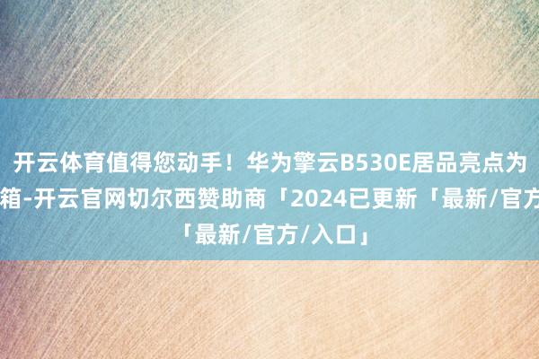 开云体育值得您动手！华为擎云B530E居品亮点为8L小机箱-开云官网切尔西赞助商「2024已更新「最新/官方/入口」