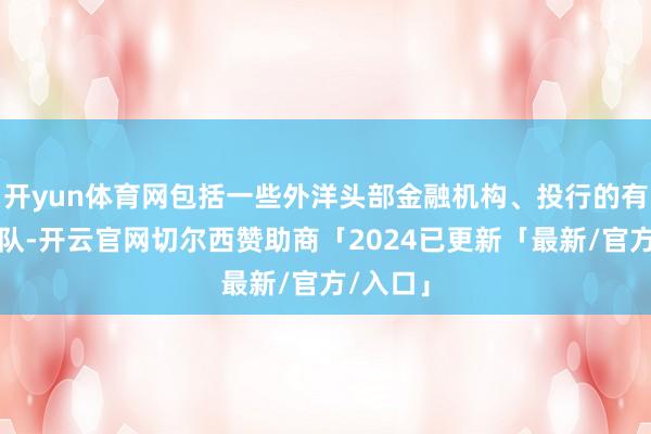 开yun体育网包括一些外洋头部金融机构、投行的有计划团队-开云官网切尔西赞助商「2024已更新「最新/官方/入口」