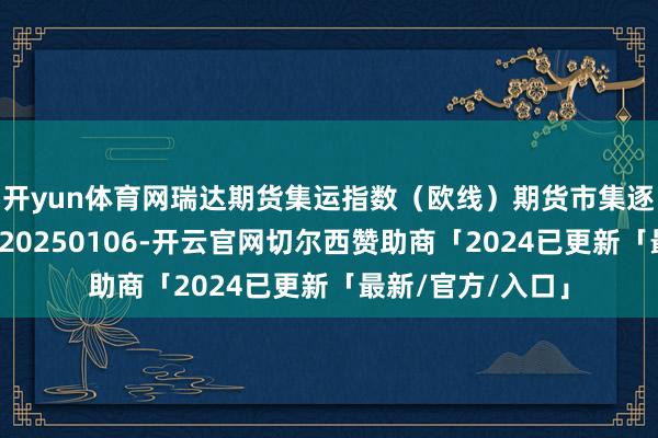 开yun体育网瑞达期货集运指数（欧线）期货市集逐日全景分析论说20250106-开云官网切尔西赞助商「2024已更新「最新/官方/入口」