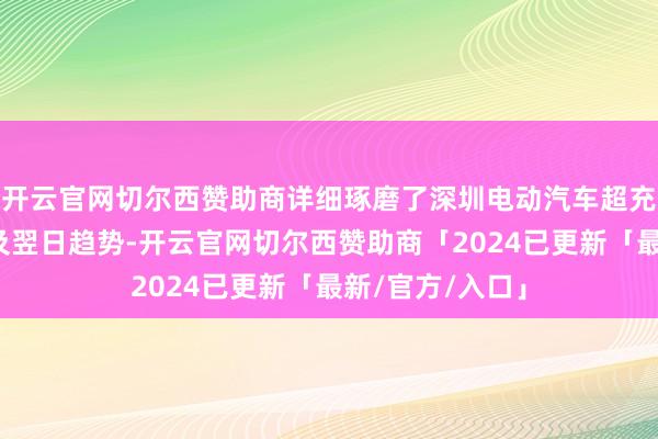 开云官网切尔西赞助商详细琢磨了深圳电动汽车超充形态发展近况及翌日趋势-开云官网切尔西赞助商「2024已更新「最新/官方/入口」