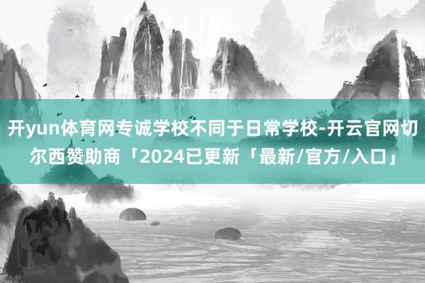 开yun体育网专诚学校不同于日常学校-开云官网切尔西赞助商「2024已更新「最新/官方/入口」