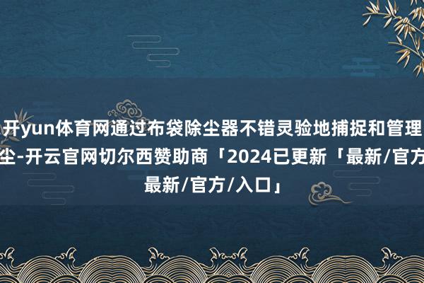 开yun体育网通过布袋除尘器不错灵验地捕捉和管理这些煤尘-开云官网切尔西赞助商「2024已更新「最新/官方/入口」