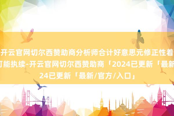 开云官网切尔西赞助商分析师合计好意思元修正性着落似乎不太可能执续-开云官网切尔西赞助商「2024已更新「最新/官方/入口」
