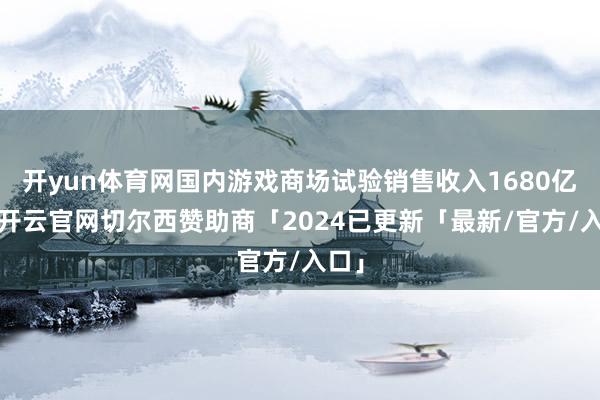开yun体育网国内游戏商场试验销售收入1680亿元-开云官网切尔西赞助商「2024已更新「最新/官方/入口」