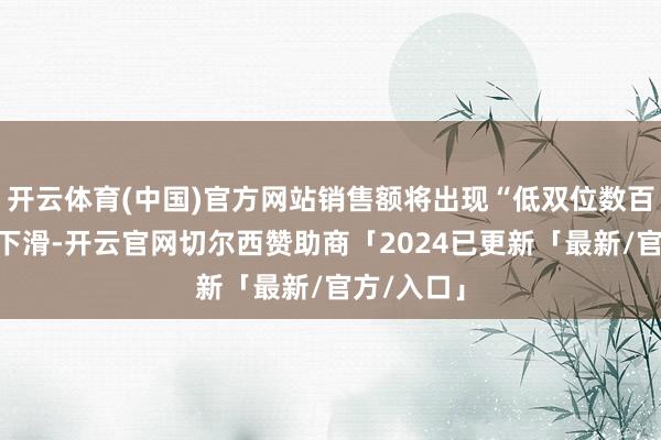 开云体育(中国)官方网站销售额将出现“低双位数百分比”的下滑-开云官网切尔西赞助商「2024已更新「最新/官方/入口」