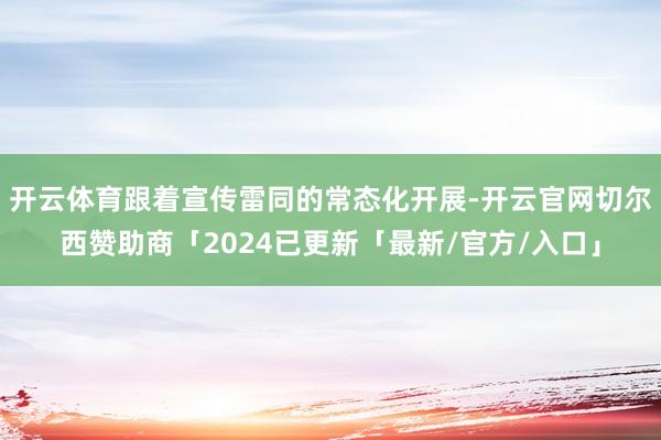 开云体育跟着宣传雷同的常态化开展-开云官网切尔西赞助商「2024已更新「最新/官方/入口」