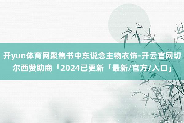 开yun体育网聚焦书中东说念主物衣饰-开云官网切尔西赞助商「2024已更新「最新/官方/入口」