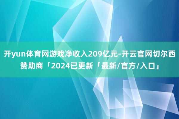 开yun体育网游戏净收入209亿元-开云官网切尔西赞助商「2024已更新「最新/官方/入口」