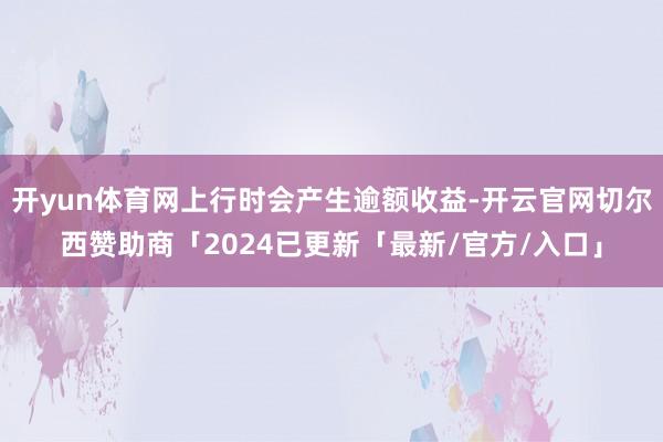 开yun体育网上行时会产生逾额收益-开云官网切尔西赞助商「2024已更新「最新/官方/入口」