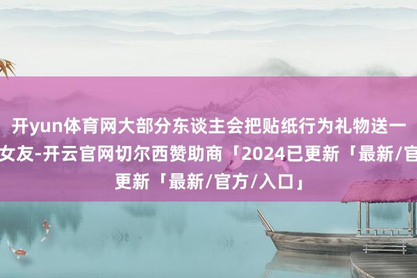 开yun体育网大部分东谈主会把贴纸行为礼物送一又友、送女友-开云官网切尔西赞助商「2024已更新「最新/官方/入口」