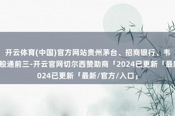 开云体育(中国)官方网站贵州茅台、招商银行、韦尔股份位列沪股通前三-开云官网切尔西赞助商「2024已更新「最新/官方/入口」